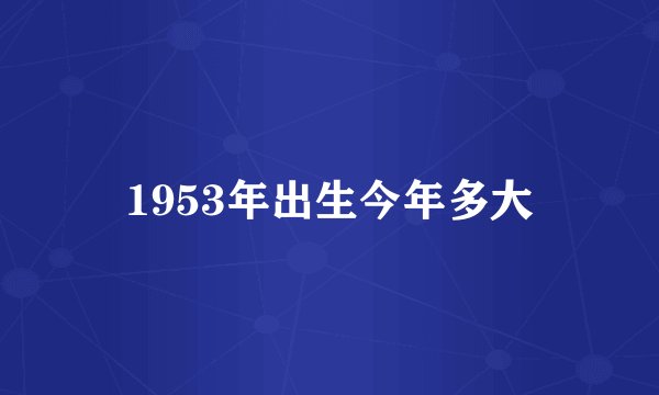 1953年出生今年多大