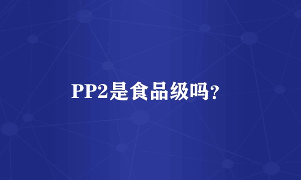 PP2是食品级吗？