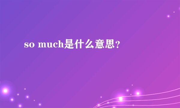 so much是什么意思？