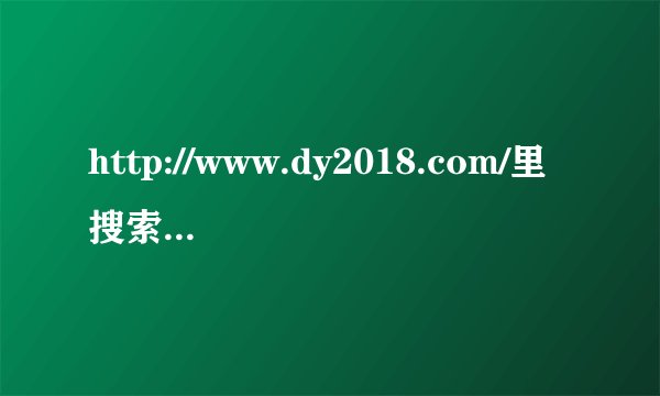http://www.dy2018.com/里搜索电影要下载什么index.php，用不来，所以搜不了，怎么办