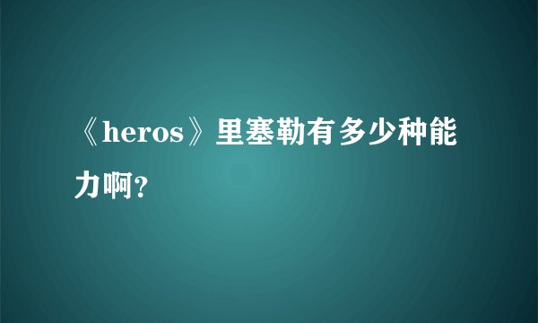 《heros》里塞勒有多少种能力啊？