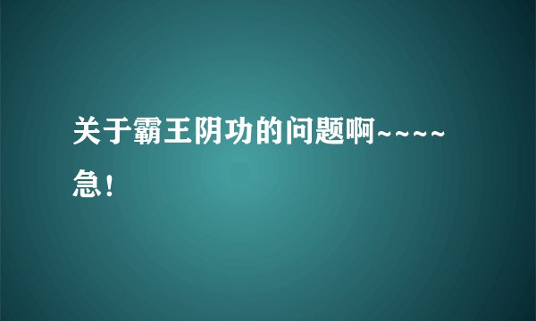 关于霸王阴功的问题啊~~~~急！