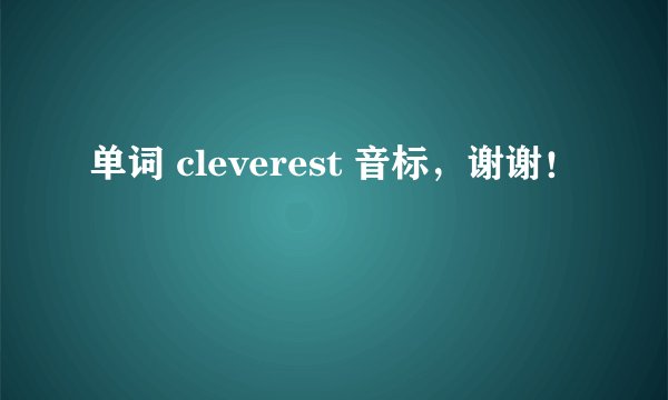 单词 cleverest 音标，谢谢！