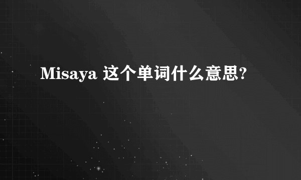 Misaya 这个单词什么意思?