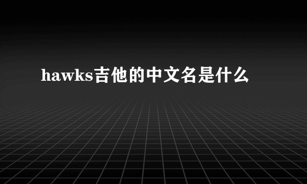 hawks吉他的中文名是什么