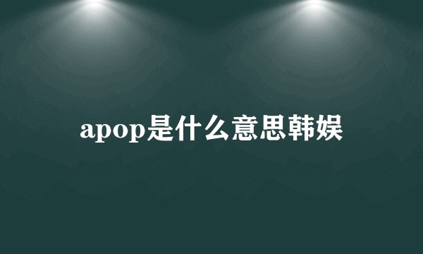 apop是什么意思韩娱