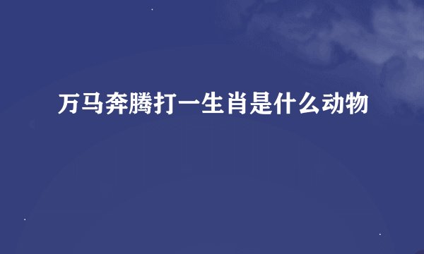 万马奔腾打一生肖是什么动物