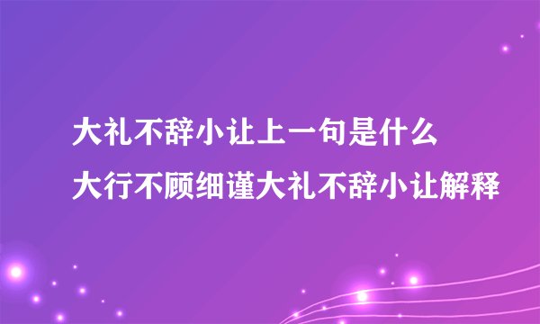 大礼不辞小让上一句是什么 大行不顾细谨大礼不辞小让解释