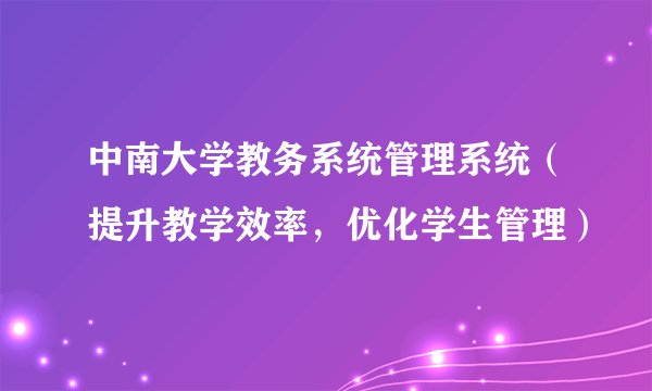 中南大学教务系统管理系统（提升教学效率，优化学生管理）