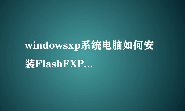 windowsxp系统电脑如何安装FlashFXP【图文教程】