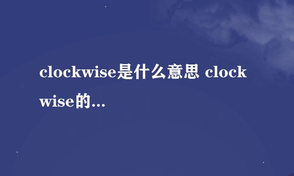 clockwise是什么意思 clockwise的中文翻译、读音、例句？