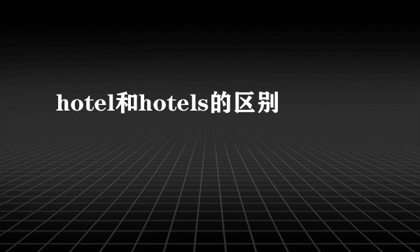 hotel和hotels的区别