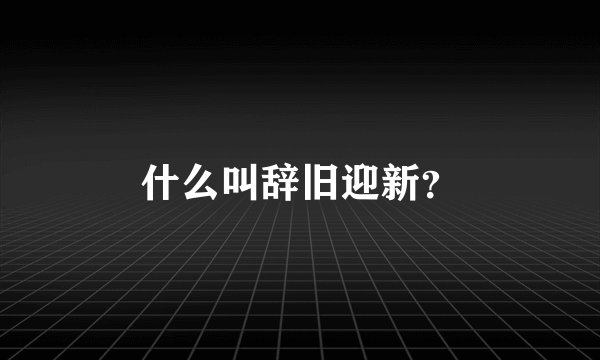 什么叫辞旧迎新？