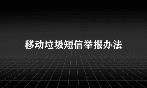 移动垃圾短信举报办法