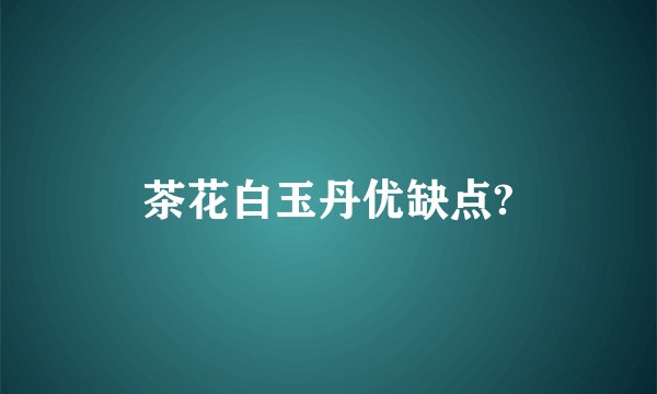 茶花白玉丹优缺点?