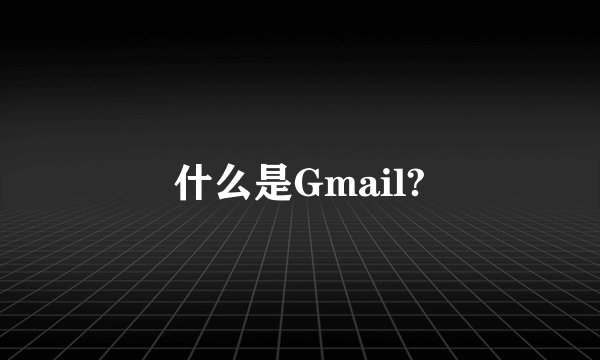 什么是Gmail?