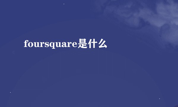 foursquare是什么