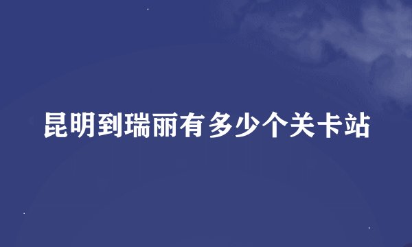 昆明到瑞丽有多少个关卡站