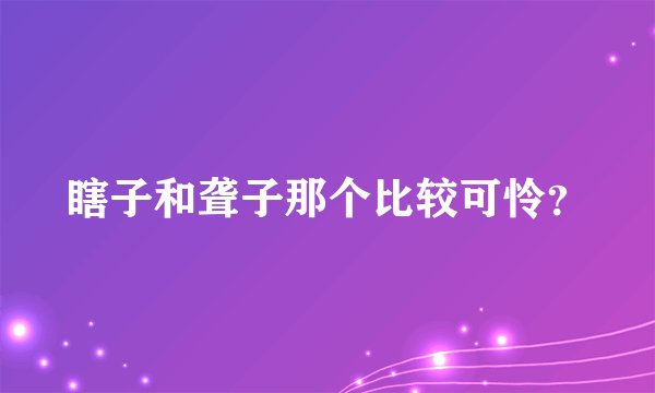 瞎子和聋子那个比较可怜？