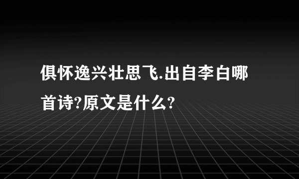 俱怀逸兴壮思飞.出自李白哪首诗?原文是什么?