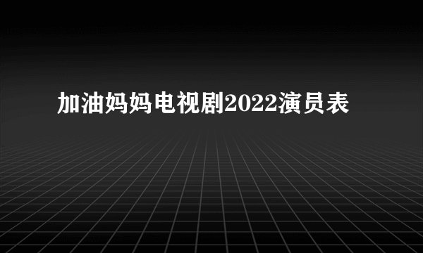 加油妈妈电视剧2022演员表