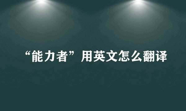 “能力者”用英文怎么翻译