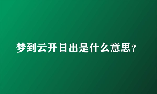 梦到云开日出是什么意思？