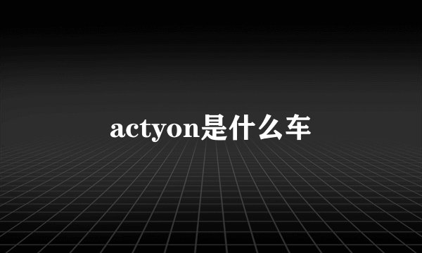 actyon是什么车