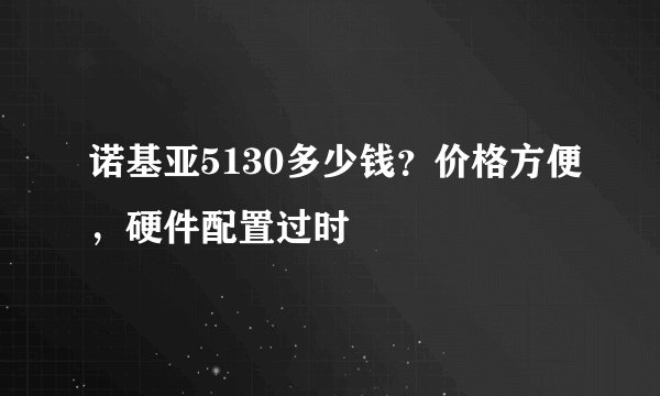 诺基亚5130多少钱？价格方便，硬件配置过时