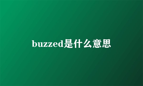 buzzed是什么意思