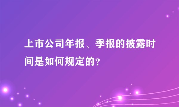上市公司年报、季报的披露时间是如何规定的？