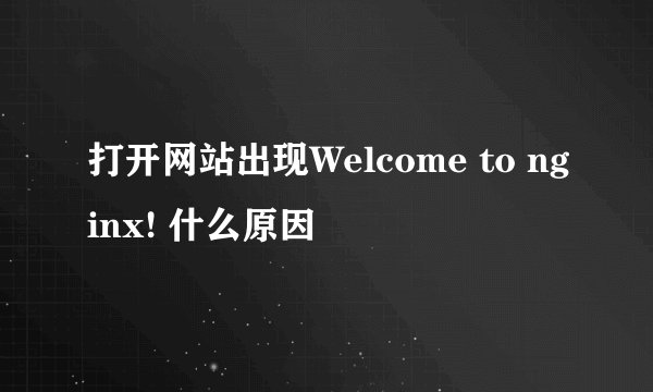 打开网站出现Welcome to nginx! 什么原因