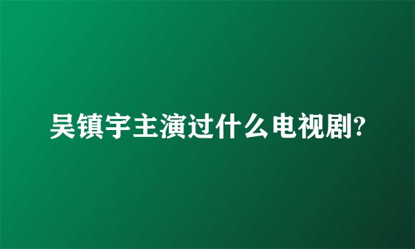吴镇宇主演过什么电视剧?