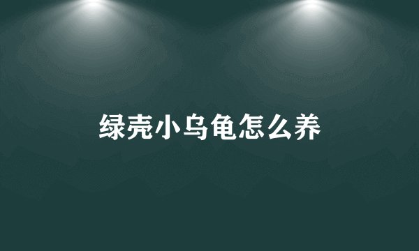 绿壳小乌龟怎么养