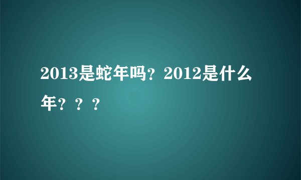 2013是蛇年吗？2012是什么年？？？