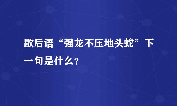 歇后语“强龙不压地头蛇”下一句是什么？