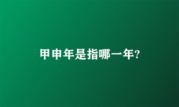 甲申年是指哪一年?