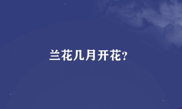 兰花几月开花？