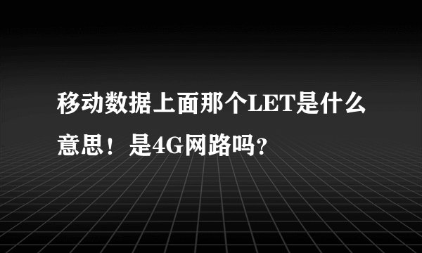 移动数据上面那个LET是什么意思！是4G网路吗？