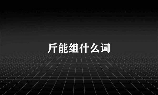 斤能组什么词