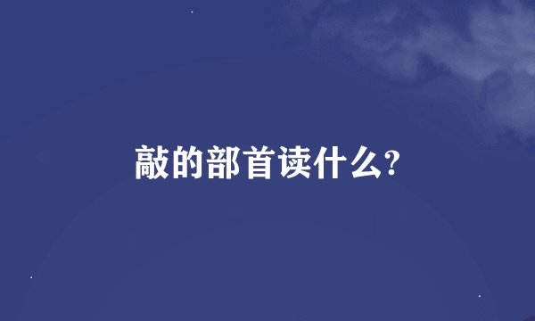敲的部首读什么?