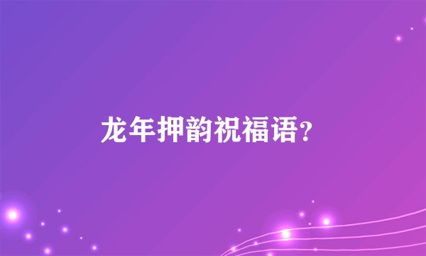 龙年押韵祝福语？