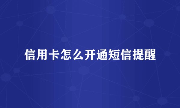 信用卡怎么开通短信提醒
