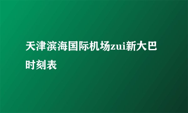 天津滨海国际机场zui新大巴时刻表