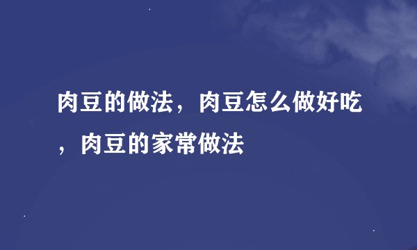 肉豆的做法，肉豆怎么做好吃，肉豆的家常做法
