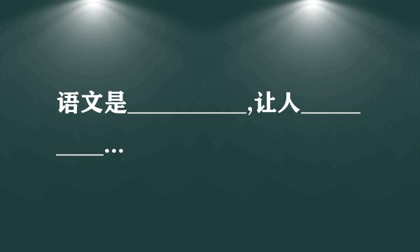 语文是__________,让人____________.