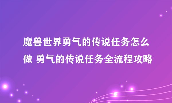 魔兽世界勇气的传说任务怎么做 勇气的传说任务全流程攻略