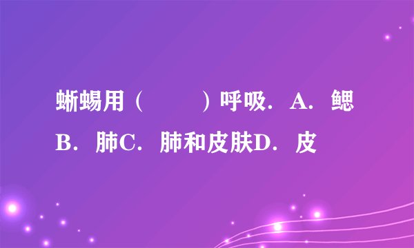 蜥蜴用（　　）呼吸．A．鳃B．肺C．肺和皮肤D．皮