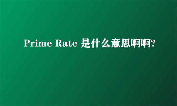 Prime Rate 是什么意思啊啊?