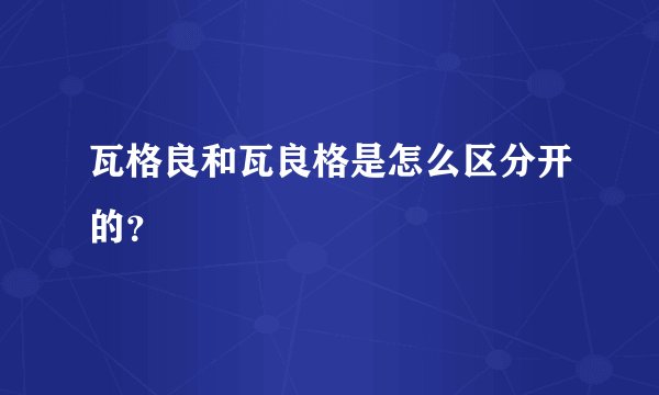瓦格良和瓦良格是怎么区分开的？